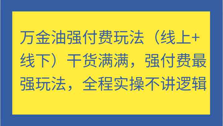 万金油强付费玩法（线上+线下）干货满满，强付费最强玩法，全程实操不讲逻辑-小哥找项目网创