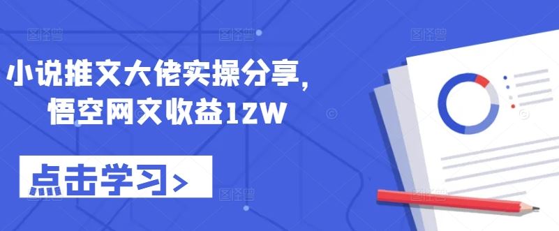 小说推文大佬实操分享，悟空网文收益12W-小哥找项目网创