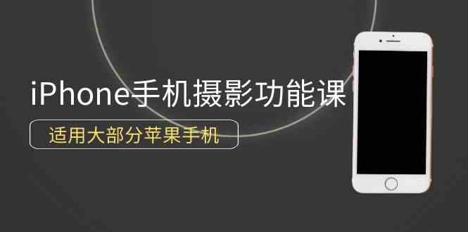 （9969期）0基础带你玩转iPhone手机摄影功能，适用大部分苹果手机（12节视频课）-小哥找项目网创