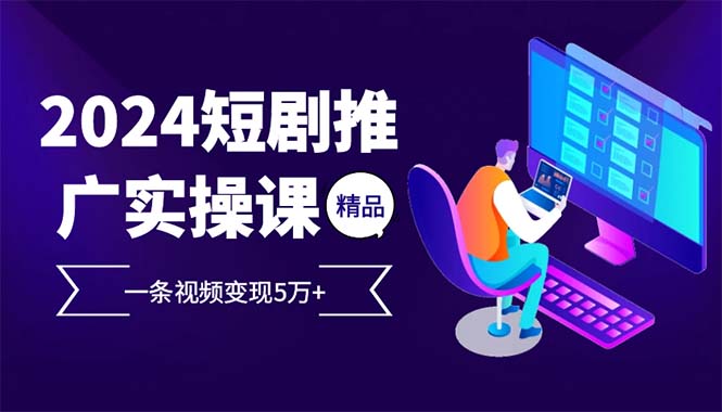 （12950期）2024最火爆的项目短剧推广实操课 一条视频变现5万+-小哥找项目网创