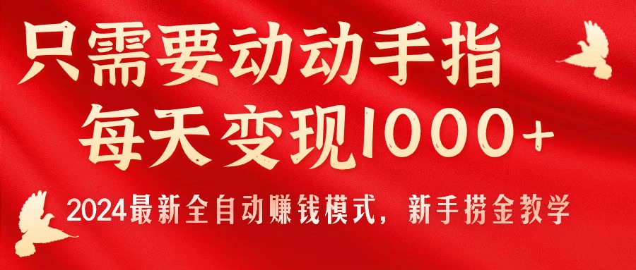 只需要动动手指，每天变现1000+，2024最新全自动赚钱模式，新手捞金教学！-小哥找项目网创