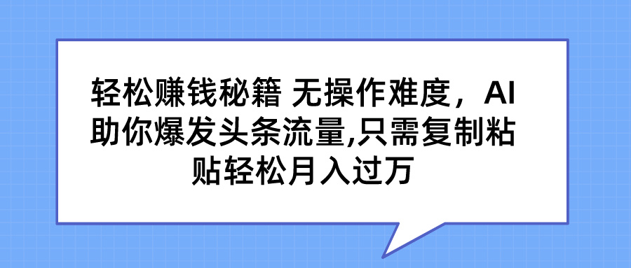 轻松赚钱秘籍 AI助你爆发头条流量 只需复制粘贴轻松月入过万-小哥找项目网创