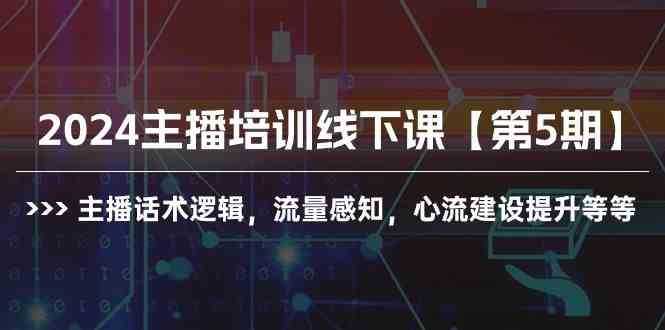 （10161期）2024主播培训线下课【第5期】主播话术逻辑，流量感知，心流建设提升等等-小哥找项目网创