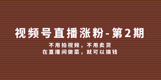 视频号/直播涨粉-第2期，不用拍视频，不用卖货，在直播间做菜，就可以搞钱-小哥找项目网创