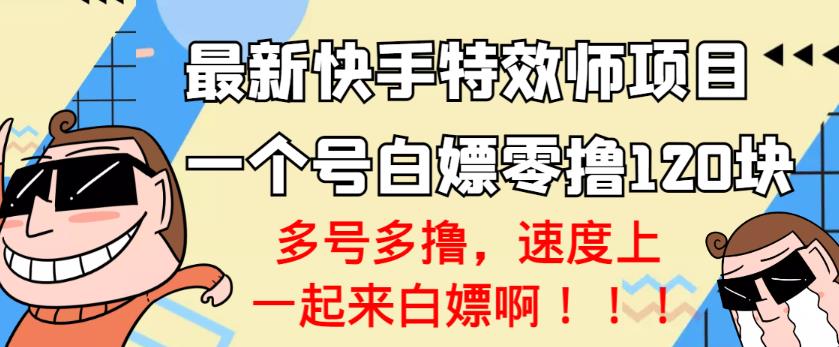 【高端精品】最新快手特效师项目，一个号白嫖零撸120块，多号多撸￼-小哥找项目网创