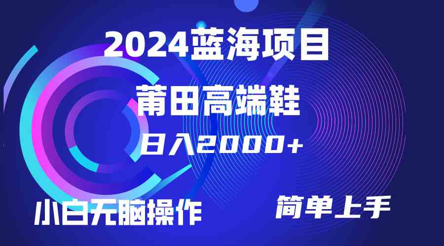 （10030期）每天两小时日入2000+，卖莆田高端鞋，小白也能轻松掌握，简单无脑操作…-小哥找项目网创