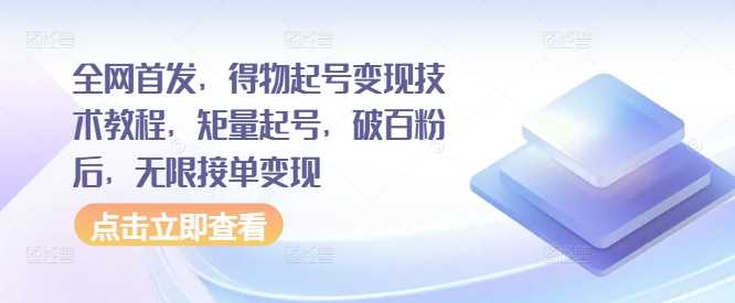 全网首发，得物起号变现技术教程，矩量起号，破百粉后，无限接单变现-小哥找项目网创