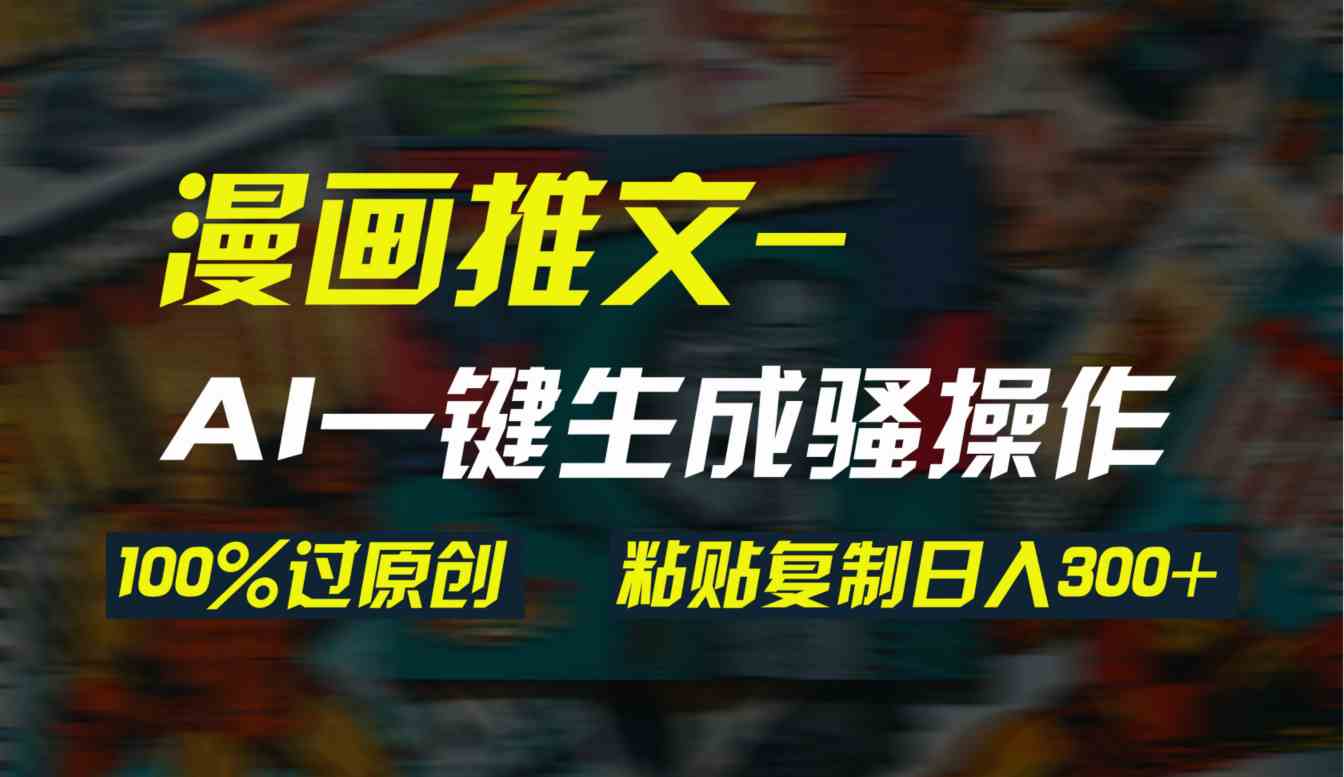 （9635期）AI一键生成漫画爆款视频，3分钟1条双重去重100%过原创，粘贴复制日入300+-小哥找项目网创