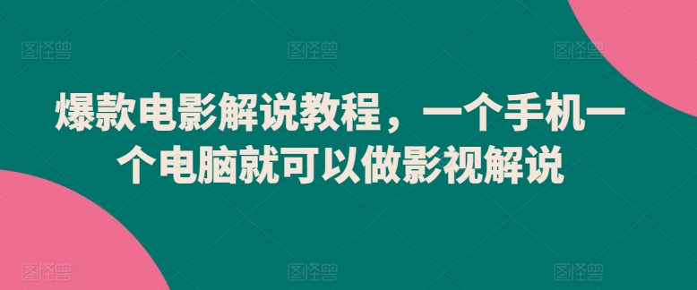 爆款电影解说教程，一个手机一个电脑就可以做影视解说-小哥找项目网创