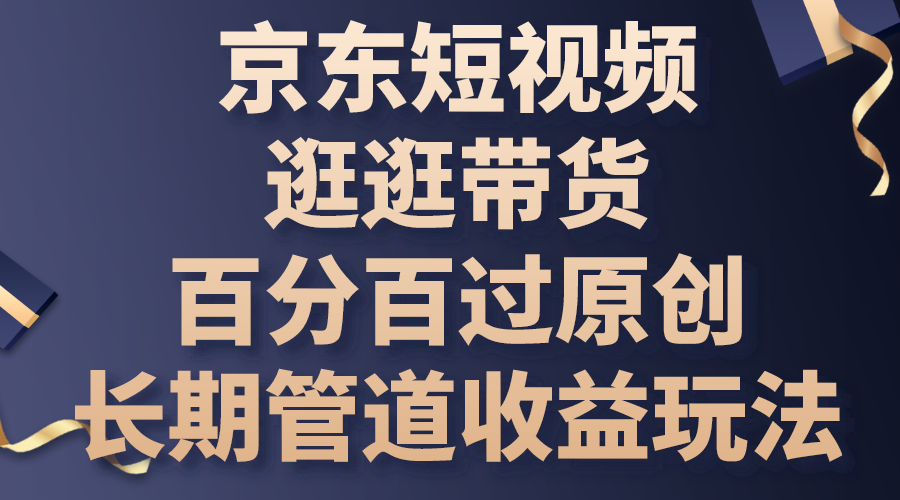 京东短视频逛逛带货，百分百过原创，长期管道收益玩法-小哥找项目网创