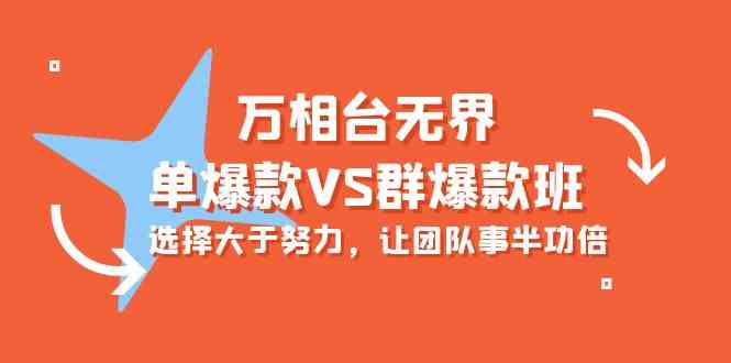 （10065期）万相台无界-单爆款VS群爆款班：选择大于努力，让团队事半功倍（16节课）-小哥找项目网创