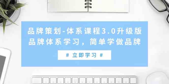 （9284期）品牌策划-体系课程3.0升级版，品牌体系学习，简单学做品牌（高清无水印）-小哥找项目网创