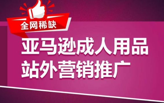 亚马逊成人用品站外营销推广，​成人用品新品推广方案，助力打造类目爆款-小哥找项目网创