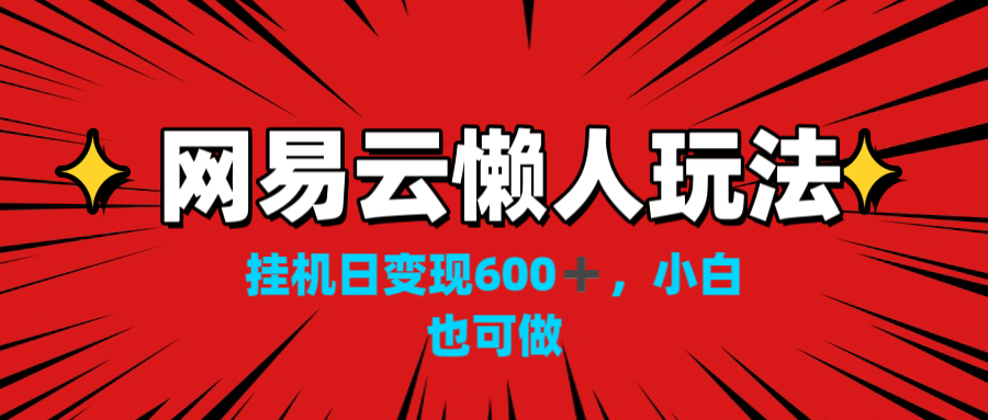 网易云懒人玩法，挂机日变现600+，小白也可做！！！-小哥找项目网创