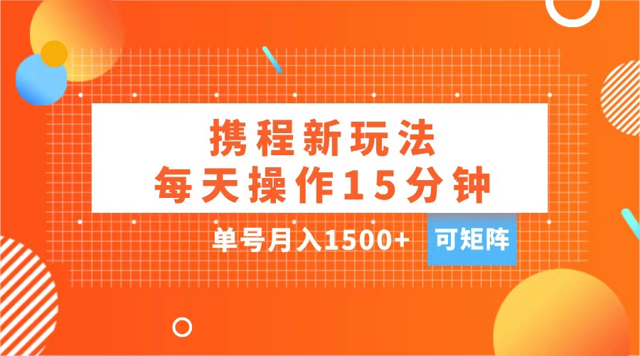 玩赚携程APP，每天简单操作15分钟，单号月入1500+，可矩阵-小哥找项目网创