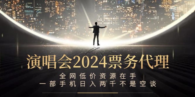 演唱会2024票务代理，全网低价资源在手，一部手机日入两千不是空谈-小哥找项目网创