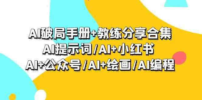 AI破局手册+教练分享合集：AI提示词/AI+小红书 /AI+公众号/AI+绘画/AI编程-小哥找项目网创