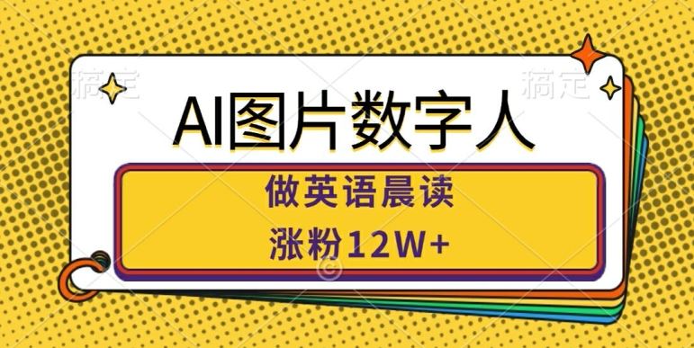 AI图片数字人做英语晨读，涨粉12W+，市场潜力巨大-小哥找项目网创