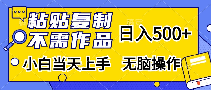 粘贴复制无需作品，日入500+，小白当天上手，无脑操作-小哥找项目网创