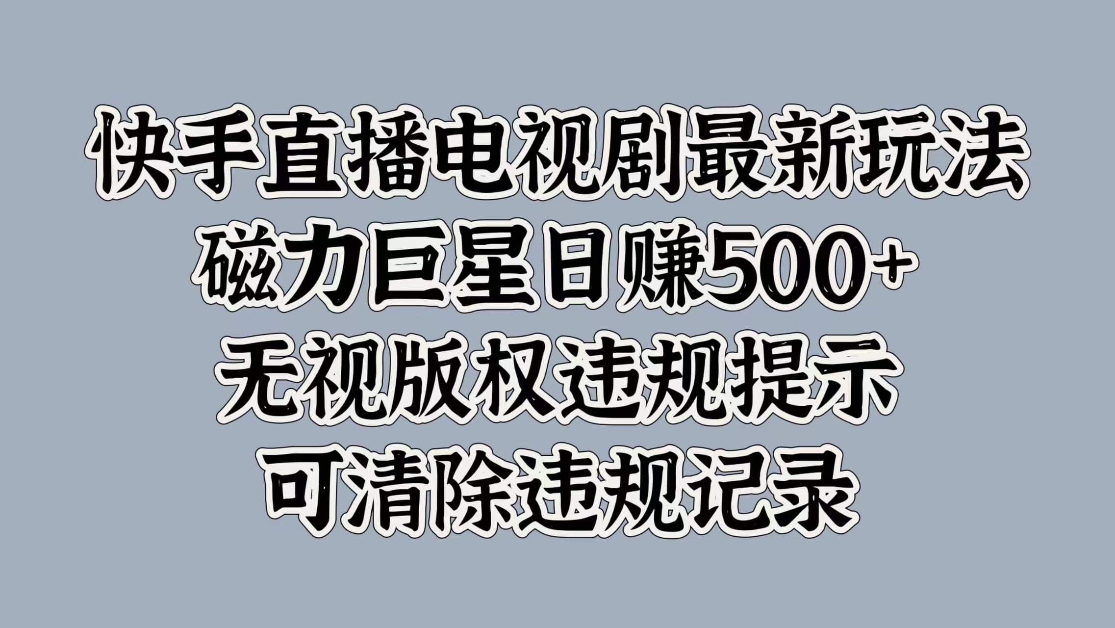 快手直播电视剧最新玩法，磁力巨星日赚500+，无视版权违规提示，可清除违规记录-小哥找项目网创