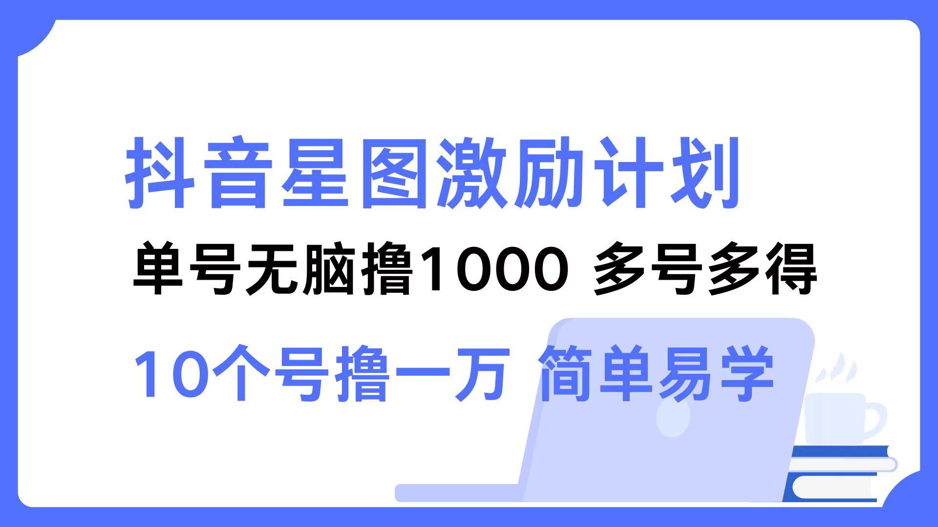 （12787期）抖音星图激励计划 单号可撸1000  2个号2000  多号多得 简单易学-小哥找项目网创