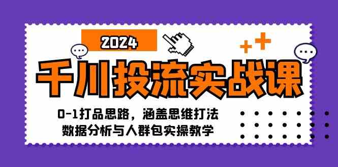 千川投流实战课：0-1打品思路，涵盖思维打法、数据分析与人群包实操教学-小哥找项目网创