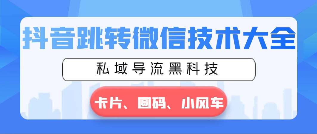 抖音跳转微信技术大全，私域导流黑科技—卡片圆码小风车-小哥找项目网创