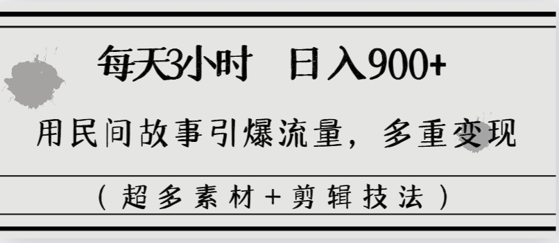 每天三小时日入900+，用民间故事引爆流量，多重变现（超多素材+剪辑技法）-小哥找项目网创