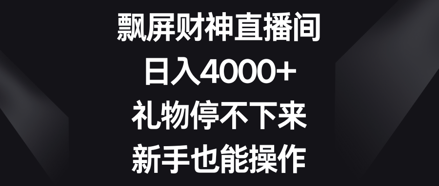 飘屏财神直播间，日入4000+，礼物停不下来，新手也能操作-小哥找项目网创