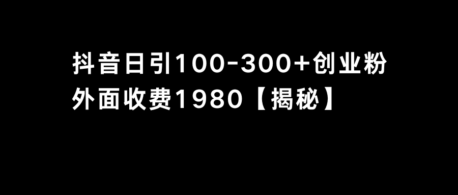 抖音引流创业粉单日100-300创业粉-小哥找项目网创