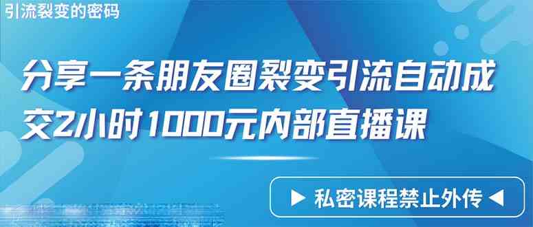 （9850期）仅靠分享一条朋友圈裂变引流自动成交2小时1000内部直播课程-小哥找项目网创