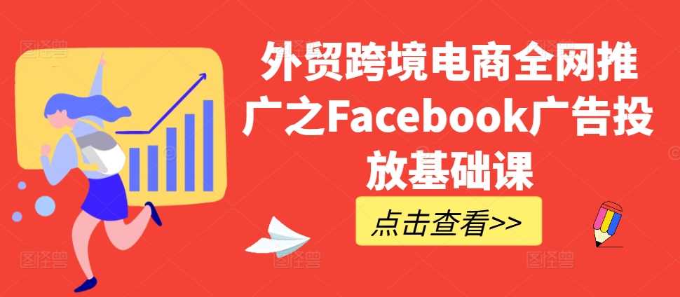 外贸跨境电商全网推广之Facebook广告投放基础课-小哥找项目网创