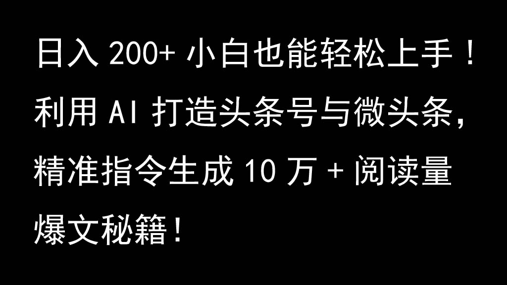 利用AI打造头条号与微头条，精准指令生成10万+阅读量爆文秘籍！日入200+小白也能轻…-小哥找项目网创