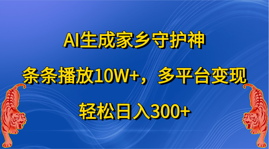 AI生成家乡守护神，条条播放10W+，轻松日入300+，多平台变现-小哥找项目网创