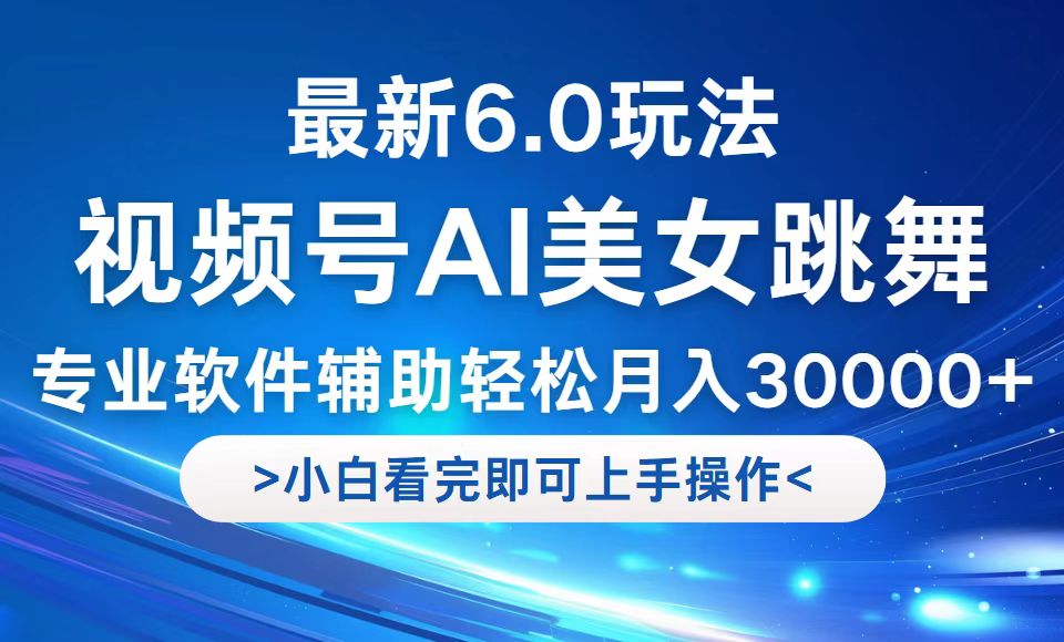 视频号最新6.0玩法，当天起号小白也能轻松月入30000+-小哥找项目网创