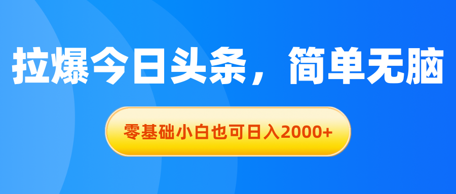 拉爆今日头条，简单无脑，零基础小白也可日入2000+-小哥找项目网创