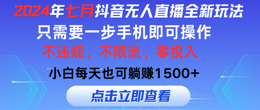 2024年七月抖音无人直播全新玩法，只需一部手机即可操作，小白每天也可躺赚1500+-小哥找项目网创