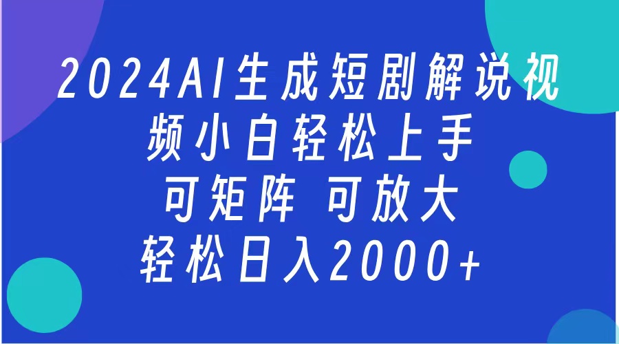 AI生成短剧解说视频 2024最新蓝海项目 小白轻松上手 日入2000+-小哥找项目网创