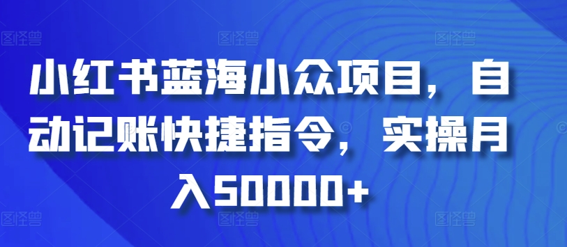 小红书蓝海小众项目，自动记账快捷指令，实操月入50000+-小哥找项目网创