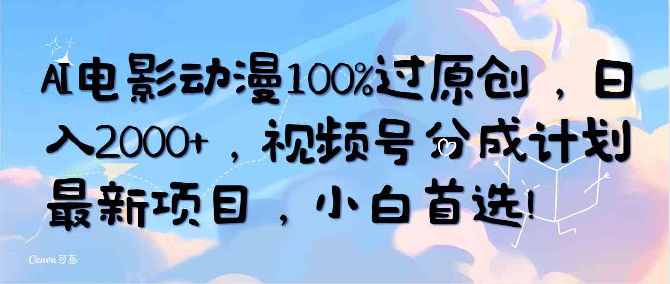 （10052期）AI电影动漫100%过原创，日入2000+，视频号分成计划最新项目，小白首选！-小哥找项目网创