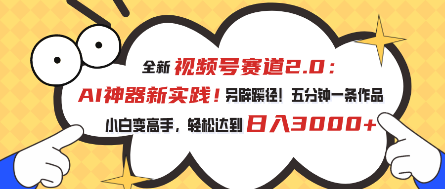 全新视频号赛道2.0：AI神器新实践！另辟蹊径！五分钟一条作品，小白变高手，轻松达到日入3000+-小哥找项目网创