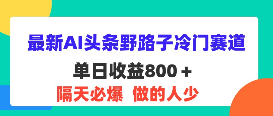 最新AI头条野路子冷门赛道，单日800＋ 隔天必爆，适合小白-小哥找项目网创