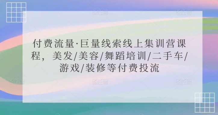 付费流量·巨量线索线上集训营课程，美发/美容/舞蹈培训/二手车/游戏/装修等付费投流-小哥找项目网创