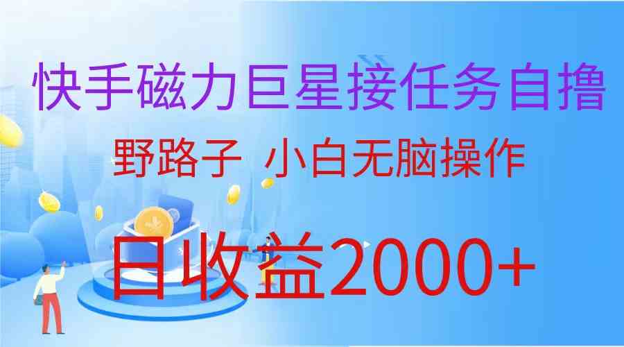 （9985期）（蓝海项目）快手磁力巨星接任务自撸，野路子，小白无脑操作日入2000+-小哥找项目网创