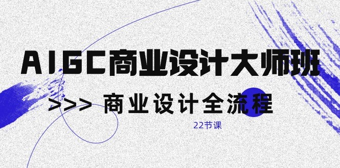 AIGC商业设计大师班，商业设计全流程（22节课）-小哥找项目网创