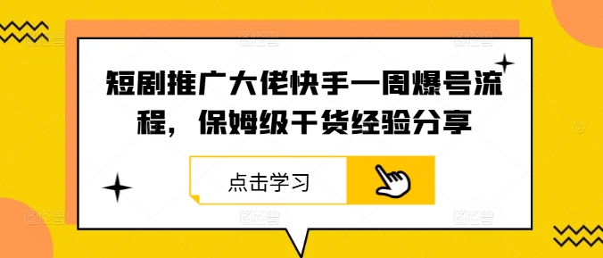 短剧推广大佬快手一周爆号流程，保姆级干货经验分享-小哥找项目网创