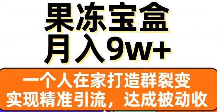 果冻宝盒，通过精准引流和裂变群，实现被动收入，日入3000+-小哥找项目网创