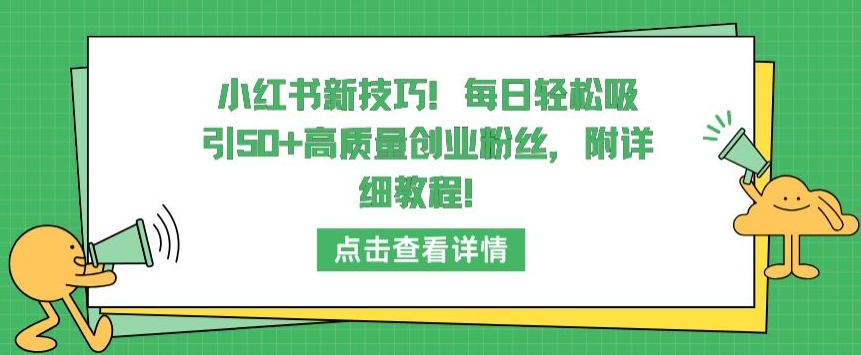 小红书新技巧，每日轻松吸引50+高质量创业粉丝，附详细教程-小哥找项目网创