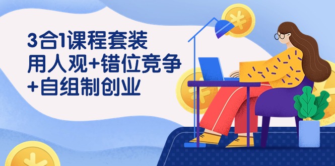 用人观+错位竞争+自主制创业，3合1课程套装（43节课）-小哥找项目网创