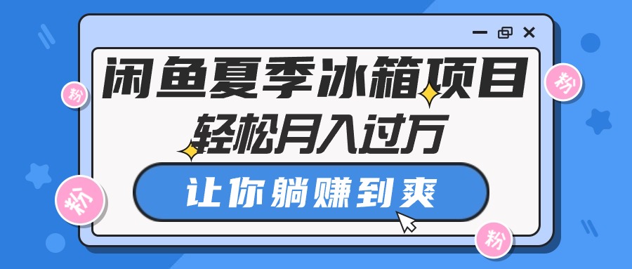 （10673期）闲鱼夏季冰箱项目，轻松月入过万，让你躺赚到爽-小哥找项目网创